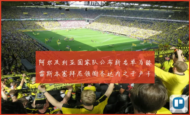 阿尔及利亚国家队公布新名单马赫雷斯本塞拜尼领衔齐达内之子卢卡入选
