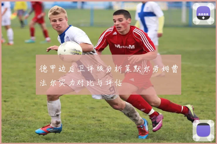 德甲边后卫评级分析莱默尔劳姆曹法尔实力对比与评估