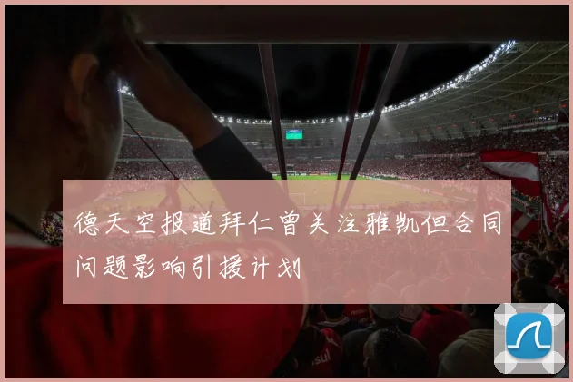 德天空报道拜仁曾关注雅凯但合同问题影响引援计划