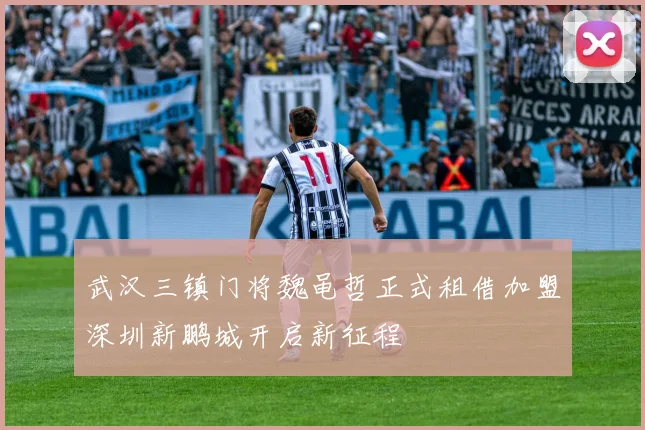 武汉三镇门将魏黾哲正式租借加盟深圳新鹏城开启新征程