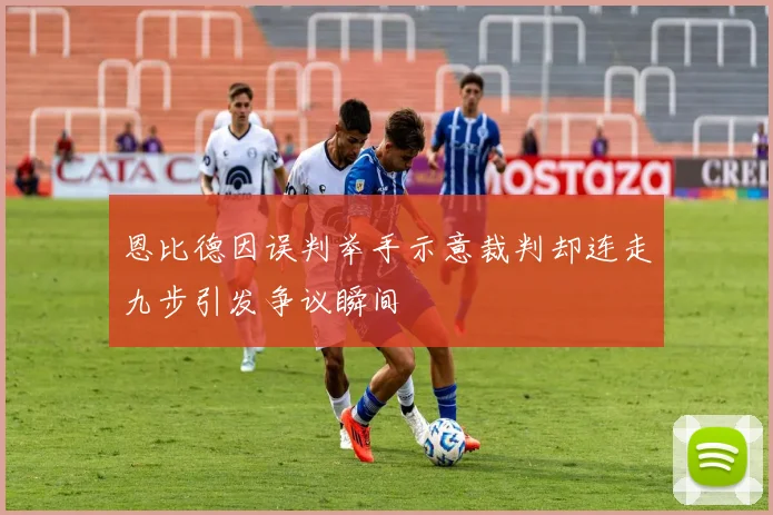 恩比德因误判举手示意裁判却连走九步引发争议瞬间