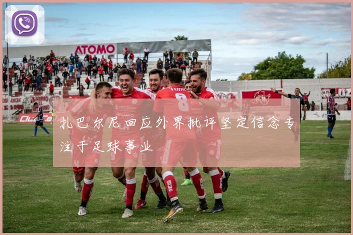 扎巴尔尼回应外界批评坚定信念专注于足球事业