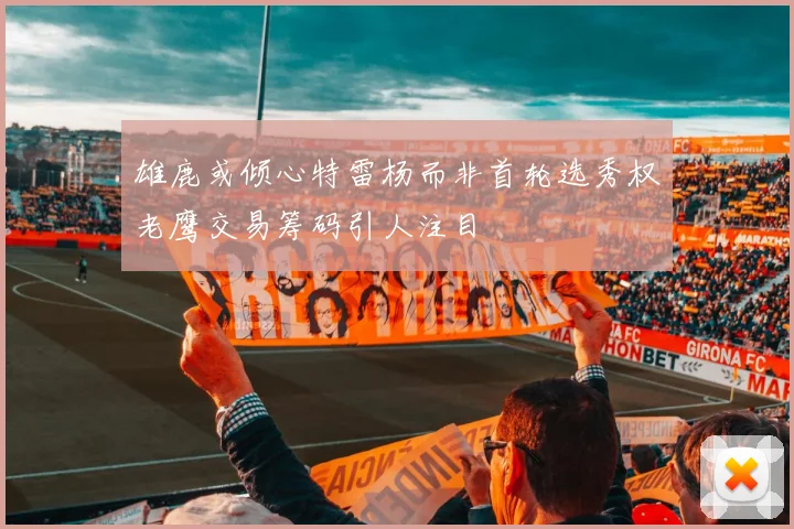 雄鹿或倾心特雷杨而非首轮选秀权老鹰交易筹码引人注目