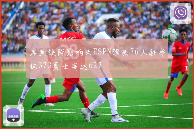 库里缺阵影响大ESPN预测76人胜率仅373勇士高达627